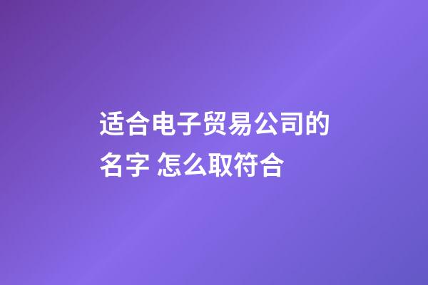 适合电子贸易公司的名字 怎么取符合-第1张-公司起名-玄机派